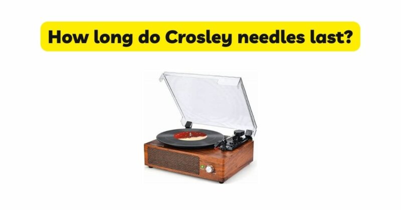 How long do Crosley needles last?