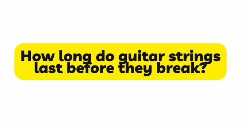 How long do guitar strings last before they break?