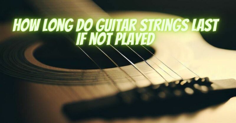 How long do guitar strings last if not played