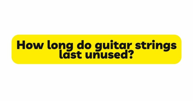 How long do guitar strings last unused?