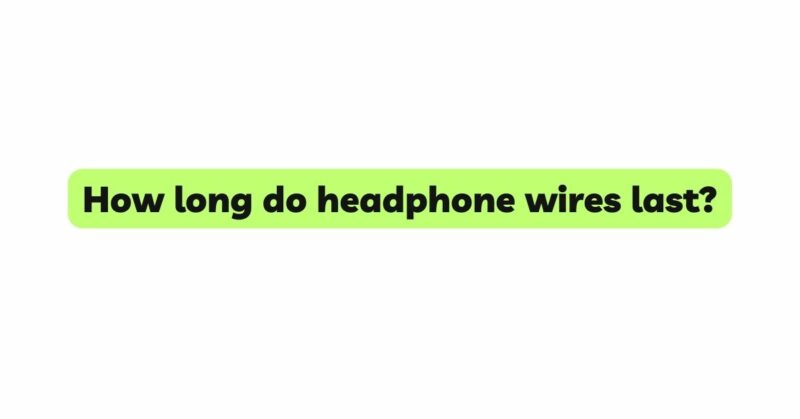 How long do headphone wires last?