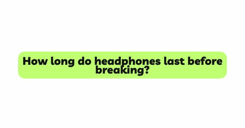 How long do headphones last before breaking?