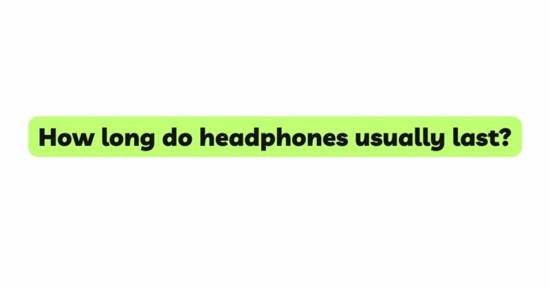 How long do headphones usually last?