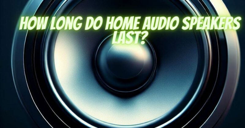 How long do home audio speakers last?