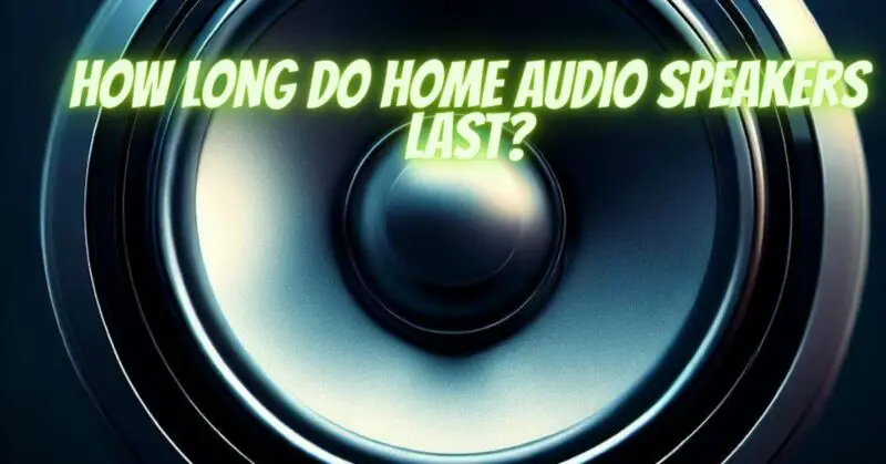 How long do home audio speakers last?