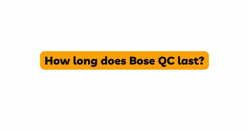 How long does Bose QC last?