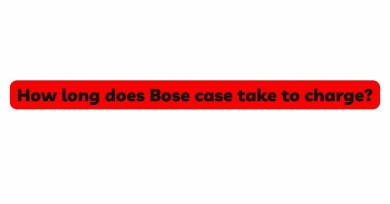 How long does Bose case take to charge?