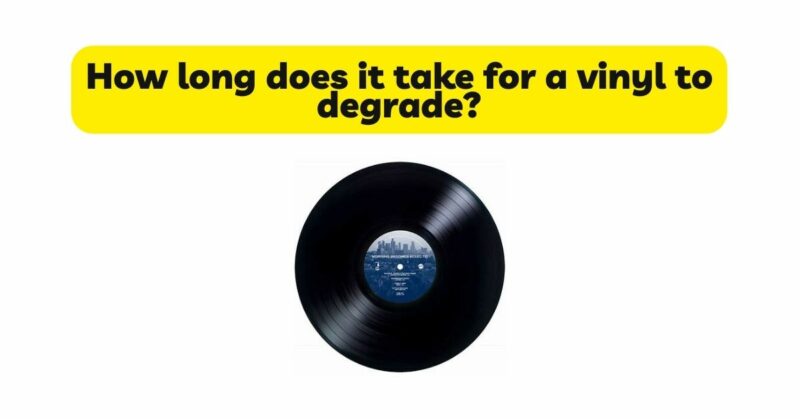 How long does it take for a vinyl to degrade?