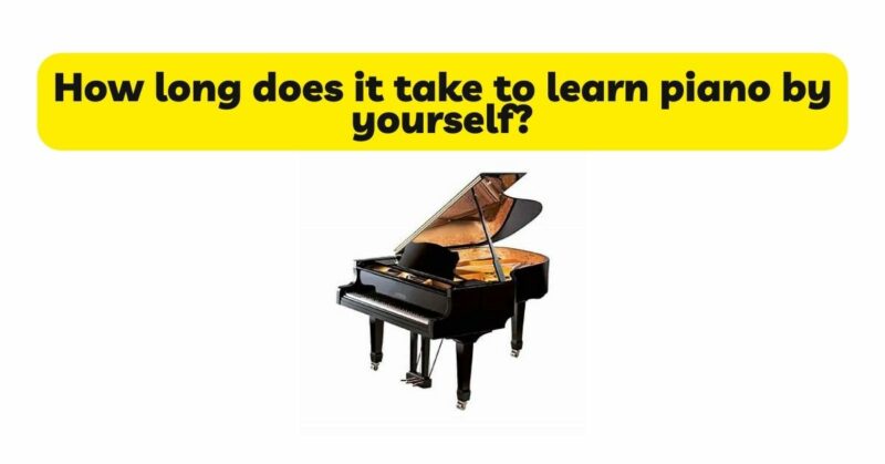 How long does it take to learn piano by yourself?