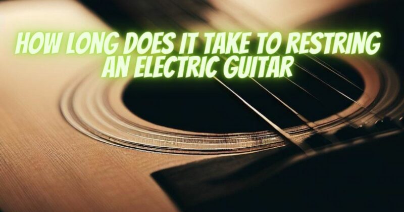 How Long Does It Take To Restring An Electric Guitar