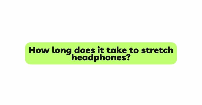 How long does it take to stretch headphones?