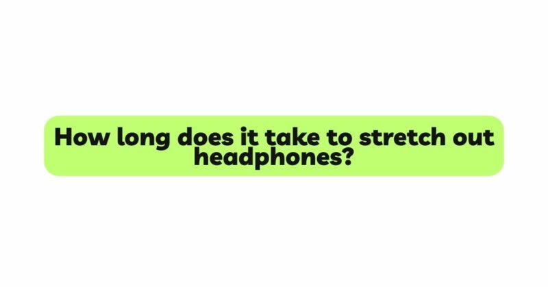 How long does it take to stretch out headphones?