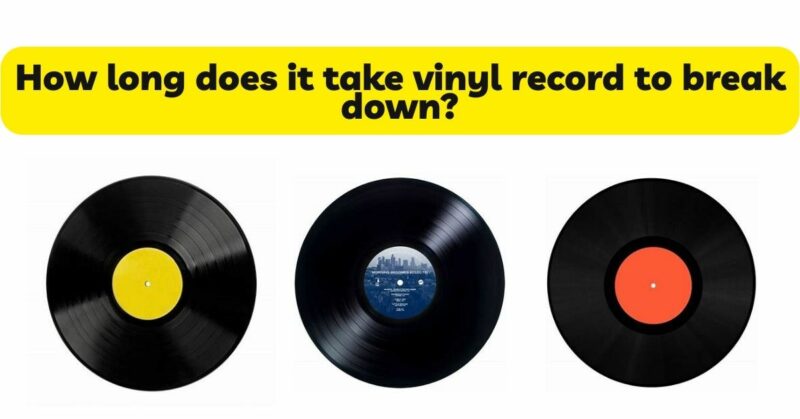 How long does it take vinyl record to break down?
