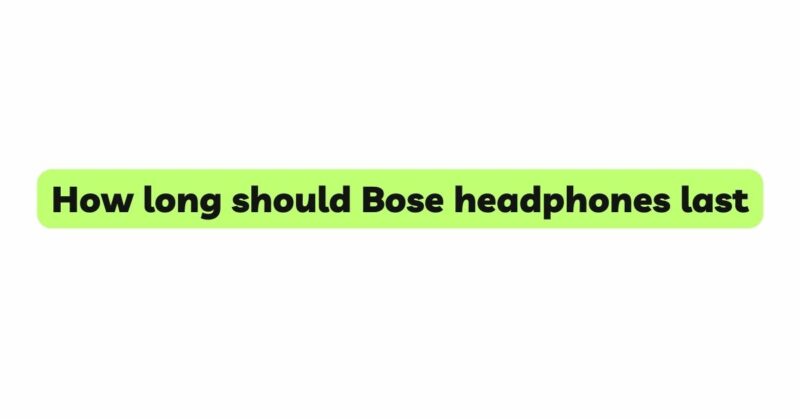How long should Bose headphones last