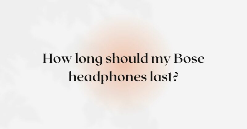 How long should my Bose headphones last?