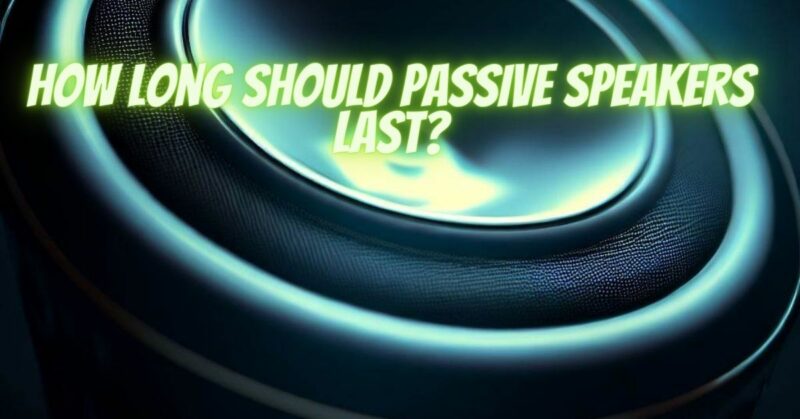How long should passive speakers last?