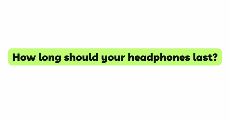 How long should your headphones last?