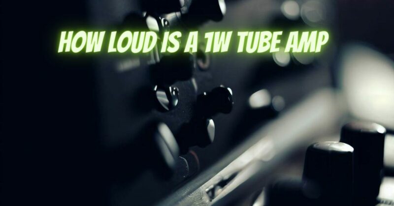 How loud is a 1W tube amp