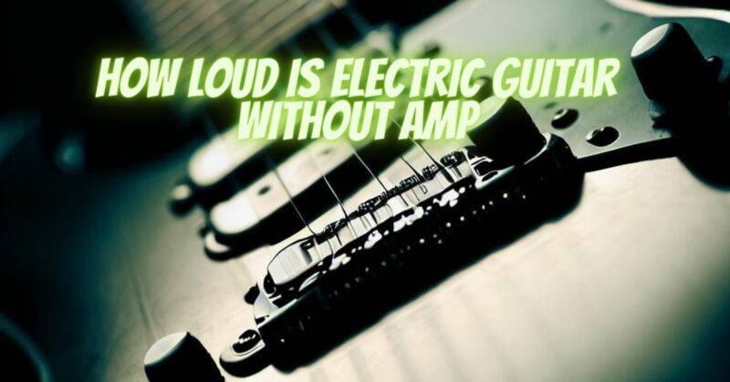 How loud is electric guitar without amp