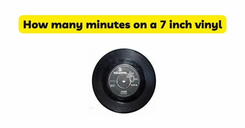 How many minutes on a 7 inch vinyl