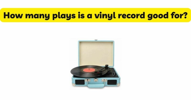How many plays is a vinyl record good for?