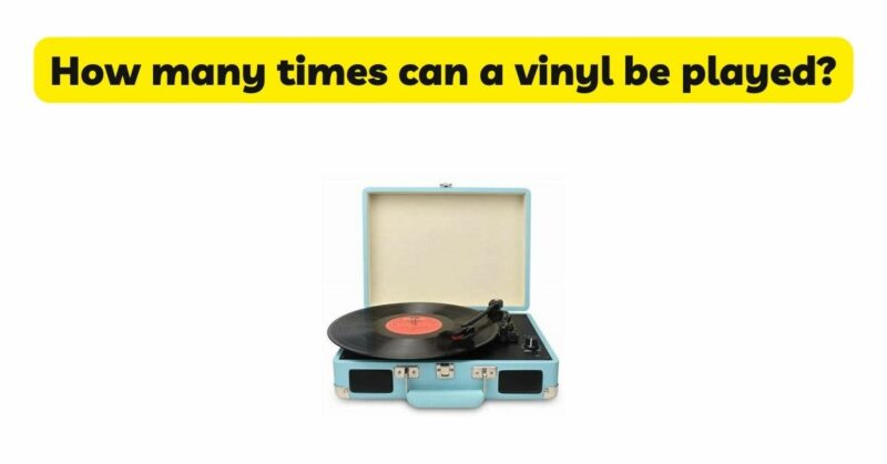 How many times can a vinyl be played?