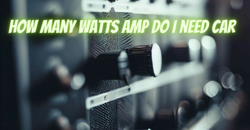 How many watts amp do I need car