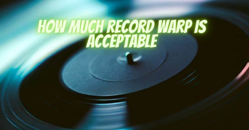 How much record warp is acceptable