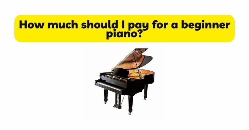 How much should I pay for a beginner piano?