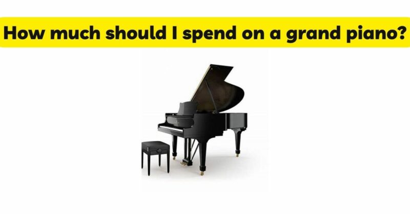 How much should I spend on a grand piano?