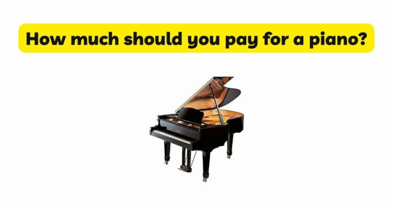 How much should you pay for a piano?
