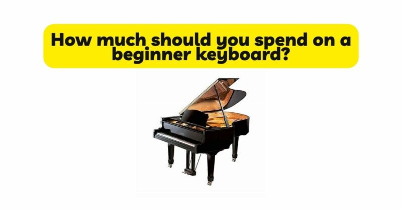 How much should you spend on a beginner keyboard?