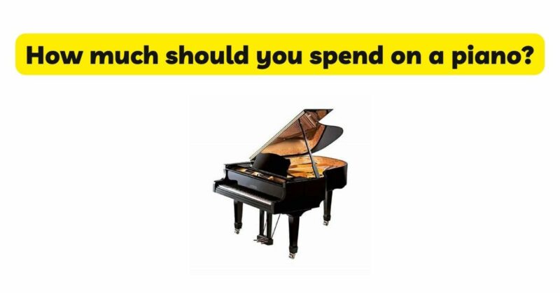 How much should you spend on a piano?