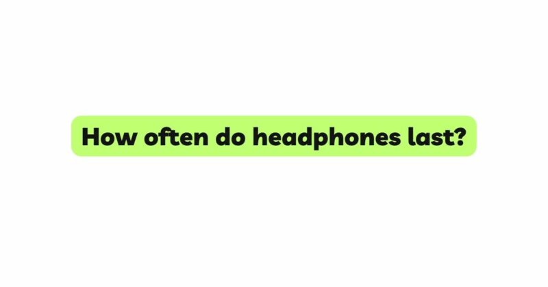 How often do headphones last?
