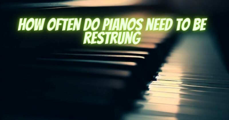 How often do pianos need to be restrung