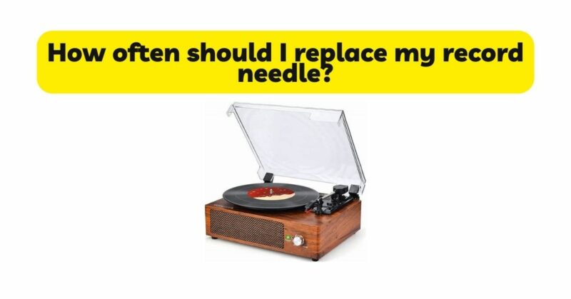 How often should I replace my record needle?