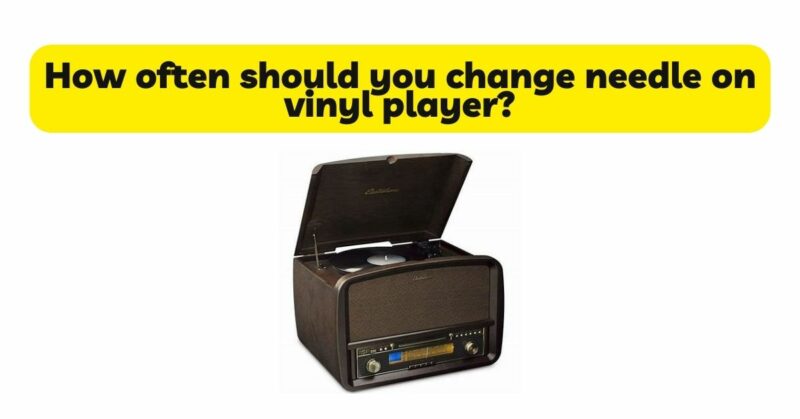 How often should you change needle on vinyl player?