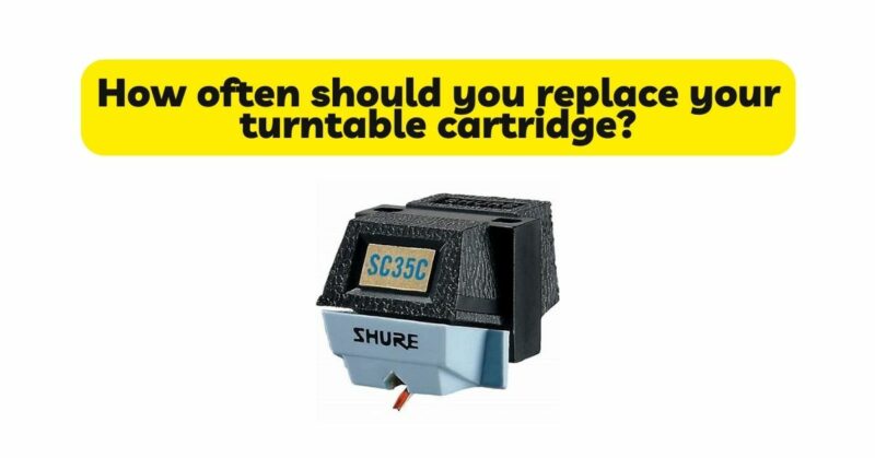 How often should you replace your turntable cartridge?