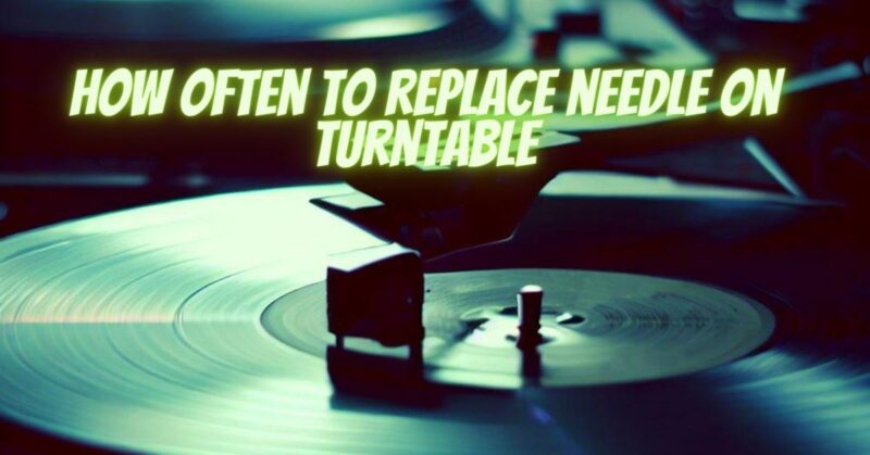 How often to replace needle on turntable