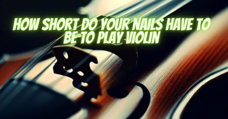 How short do your nails have to be to play violin