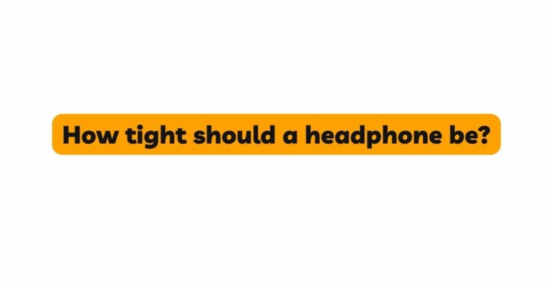 How tight should a headphone be?