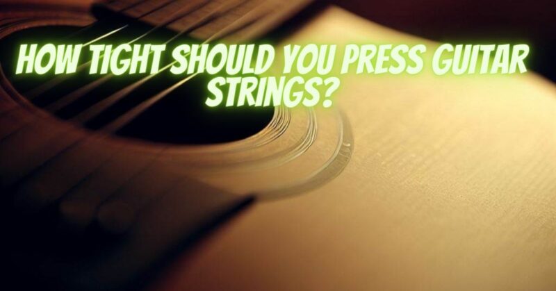 How tight should you press guitar strings?