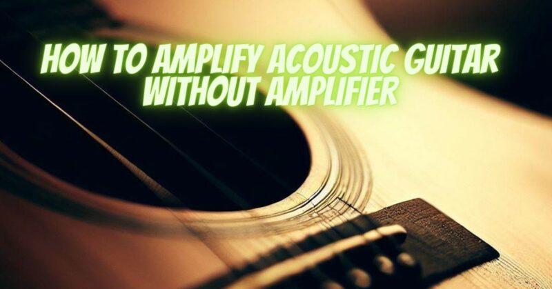 How to amplify acoustic guitar without amplifier