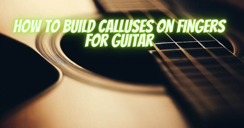 How to build calluses on fingers for guitar