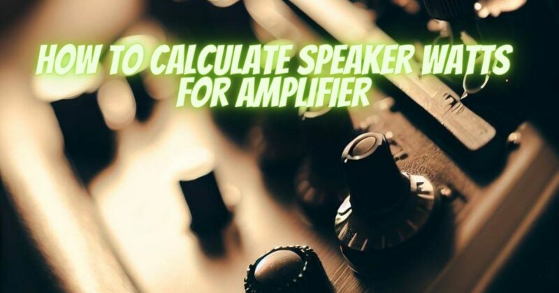 How to calculate speaker watts for amplifier