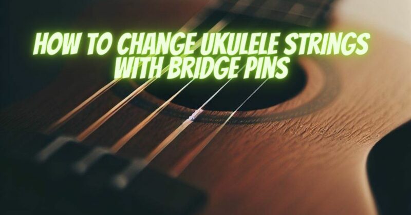 How to change ukulele strings with bridge pins