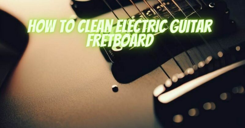 How to clean Electric guitar fretboard