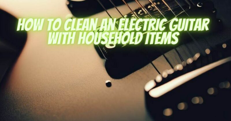 How to clean an Electric guitar with household items