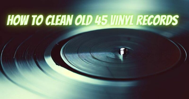 How to clean old 45 vinyl records