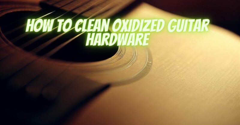 How to clean oxidized guitar hardware